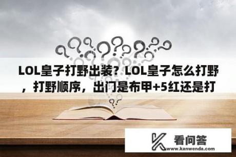 LOL皇子打野出装？LOL皇子怎么打野，打野顺序，出门是布甲+5红还是打野刀+5红？