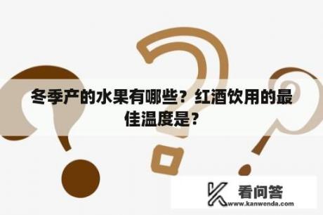 冬季产的水果有哪些？红酒饮用的最佳温度是？