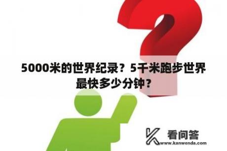 5000米的世界纪录？5千米跑步世界最快多少分钟？