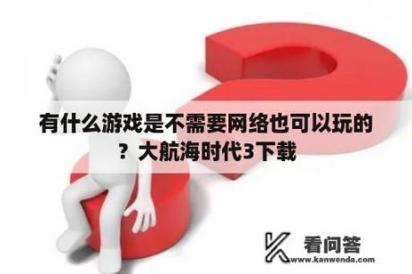 有什么游戏是不需要网络也可以玩的？大航海时代3下载