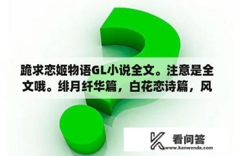 跪求恋姬物语GL小说全文。注意是全文哦。绯月纤华篇，白花恋诗篇，风华幻想篇？芍药和玫瑰区别？