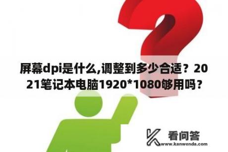 屏幕dpi是什么,调整到多少合适？2021笔记本电脑1920*1080够用吗？