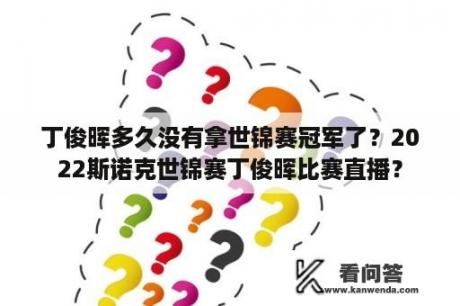 丁俊晖多久没有拿世锦赛冠军了？2022斯诺克世锦赛丁俊晖比赛直播？