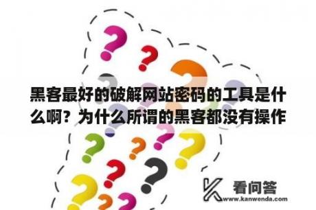 黑客最好的破解网站密码的工具是什么啊？为什么所谓的黑客都没有操作界面？都是代码呢？