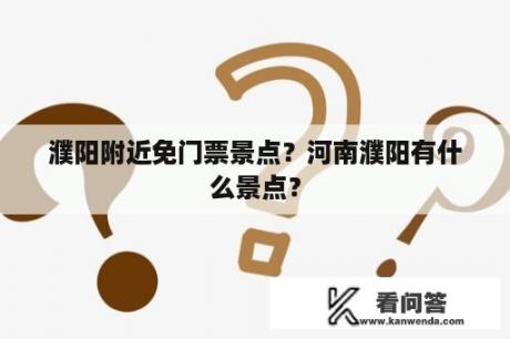 濮阳附近免门票景点？河南濮阳有什么景点？