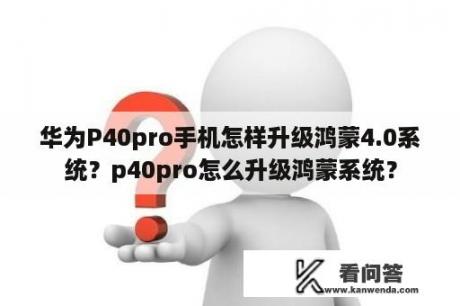 华为P40pro手机怎样升级鸿蒙4.0系统？p40pro怎么升级鸿蒙系统？