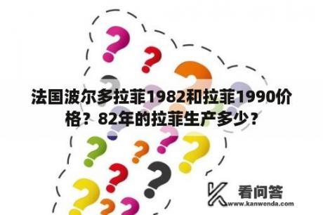 法国波尔多拉菲1982和拉菲1990价格？82年的拉菲生产多少？