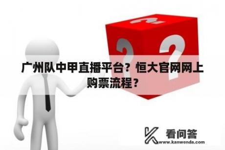 广州队中甲直播平台？恒大官网网上购票流程？