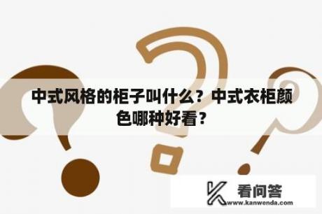 中式风格的柜子叫什么？中式衣柜颜色哪种好看？