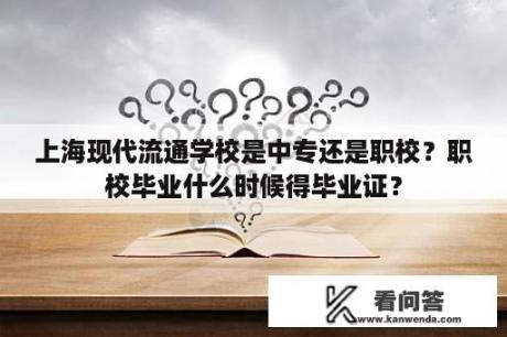 上海现代流通学校是中专还是职校？职校毕业什么时候得毕业证？