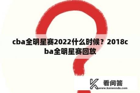 cba全明星赛2022什么时候？2018cba全明星赛回放