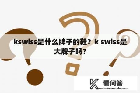 kswiss是什么牌子的鞋？k swiss是大牌子吗？