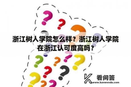 浙江树人学院怎么样？浙江树人学院在浙江认可度高吗？