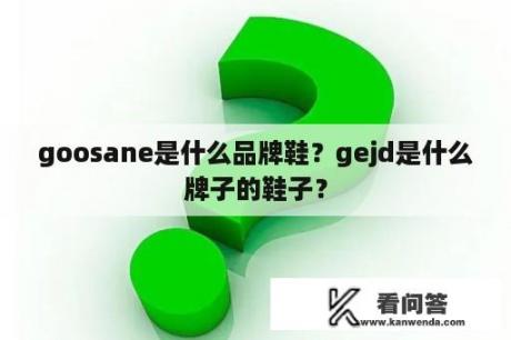 goosane是什么品牌鞋？gejd是什么牌子的鞋子？