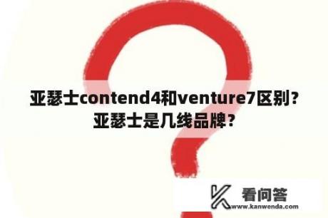 亚瑟士contend4和venture7区别？亚瑟士是几线品牌？