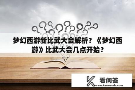 梦幻西游新比武大会解析？《梦幻西游》比武大会几点开始？