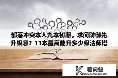 部落冲突本人九本初期。求问防御先升级哪？11本最高能升多少级法师塔？