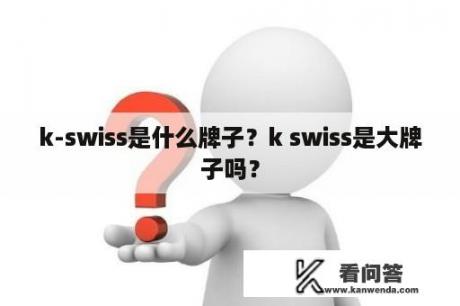 k-swiss是什么牌子？k swiss是大牌子吗？