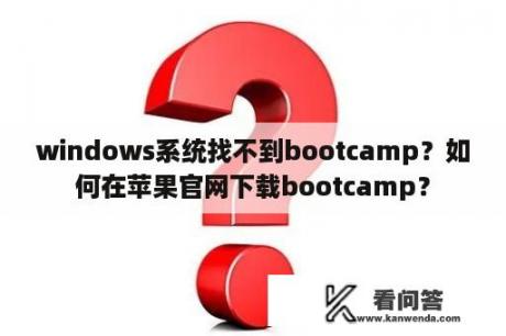 windows系统找不到bootcamp？如何在苹果官网下载bootcamp？