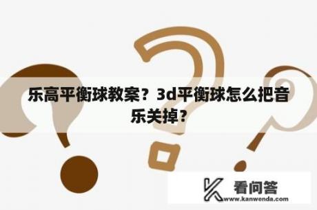 乐高平衡球教案？3d平衡球怎么把音乐关掉？