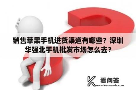 销售苹果手机进货渠道有哪些？深圳华强北手机批发市场怎么去？