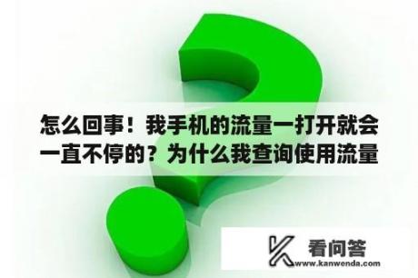 怎么回事！我手机的流量一打开就会一直不停的？为什么我查询使用流量总是0M？