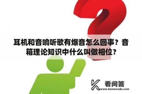 耳机和音响听歌有爆音怎么回事？音箱理论知识中什么叫做相位？