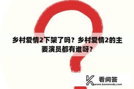 乡村爱情2下架了吗？乡村爱情2的主要演员都有谁呀？