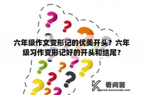 六年级作文变形记的优美开头？六年级习作变形记好的开头和结尾？