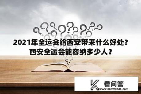 2021年全运会给西安带来什么好处？西安全运会能容纳多少人？