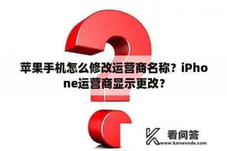 苹果手机怎么修改运营商名称？iPhone运营商显示更改？