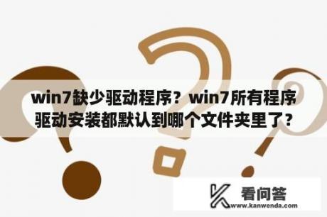 win7缺少驱动程序？win7所有程序驱动安装都默认到哪个文件夹里了？