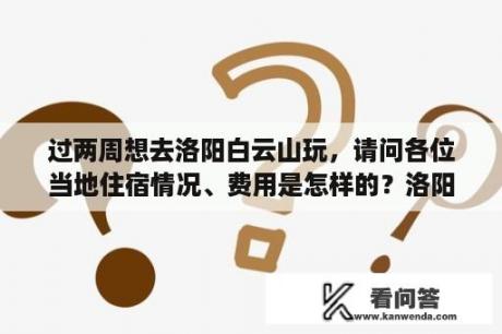 过两周想去洛阳白云山玩，请问各位当地住宿情况、费用是怎样的？洛阳去宝泉旅游怎么报团？