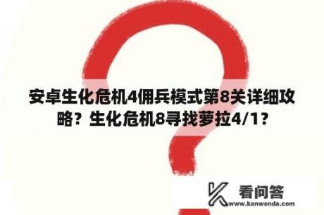 安卓生化危机4佣兵模式第8关详细攻略？生化危机8寻找萝拉4/1？