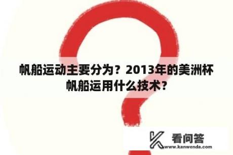 帆船运动主要分为？2013年的美洲杯帆船运用什么技术？