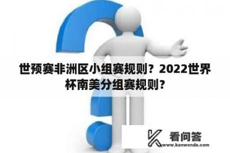 世预赛非洲区小组赛规则？2022世界杯南美分组赛规则？