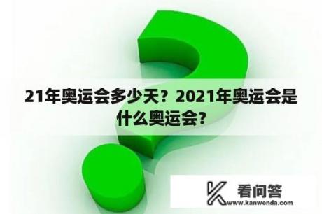 21年奥运会多少天？2021年奥运会是什么奥运会？