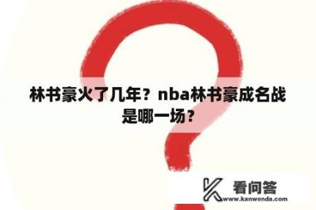 林书豪火了几年？nba林书豪成名战是哪一场？