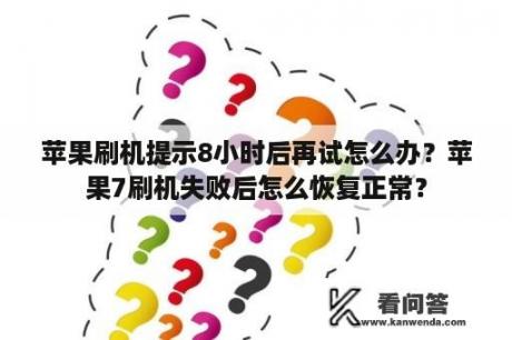 苹果刷机提示8小时后再试怎么办？苹果7刷机失败后怎么恢复正常？