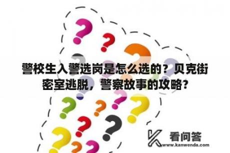 警校生入警选岗是怎么选的？贝克街密室逃脱，警察故事的攻略？