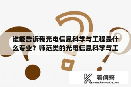 谁能告诉我光电信息科学与工程是什么专业？师范类的光电信息科学与工程是啥？