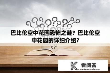 巴比伦空中花园恐怖之谜？巴比伦空中花园的详细介绍？