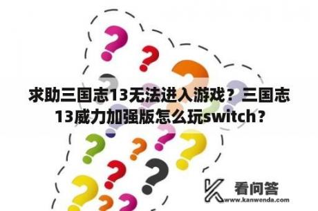 求助三国志13无法进入游戏？三国志13威力加强版怎么玩switch？