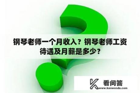 钢琴老师一个月收入？钢琴老师工资待遇及月薪是多少？