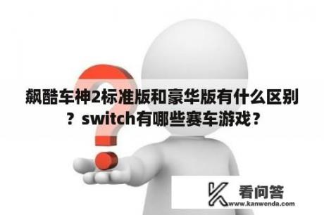 飙酷车神2标准版和豪华版有什么区别？switch有哪些赛车游戏？