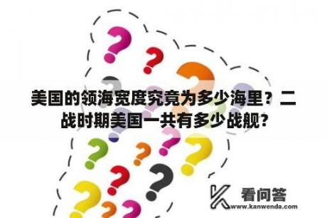 美国的领海宽度究竟为多少海里？二战时期美国一共有多少战舰？