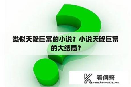 类似天降巨富的小说？小说天降巨富的大结局？