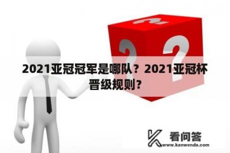 2021亚冠冠军是哪队？2021亚冠杯晋级规则？