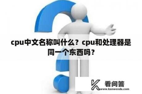 cpu中文名称叫什么？cpu和处理器是同一个东西吗？