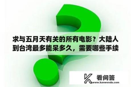 求与五月天有关的所有电影？大陆人到台湾最多能呆多久，需要哪些手续？